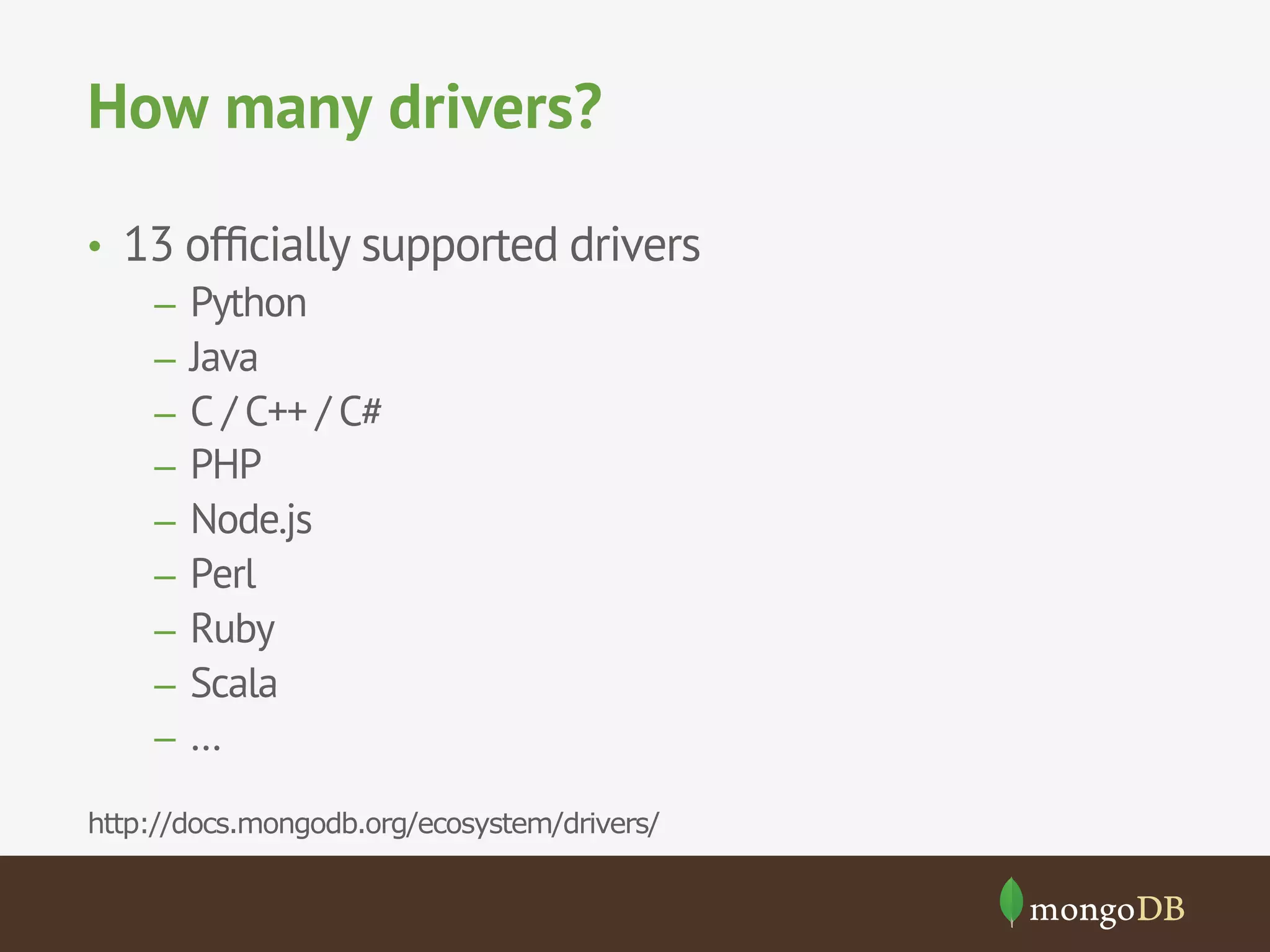 How many drivers?
•  13 ofﬁcially supported drivers
–  Python
–  Java
–  C / C++ / C#
–  PHP
–  Node.js
–  Perl
–  Ruby
–  Scala
–  …
http://docs.mongodb.org/ecosystem/drivers/
 