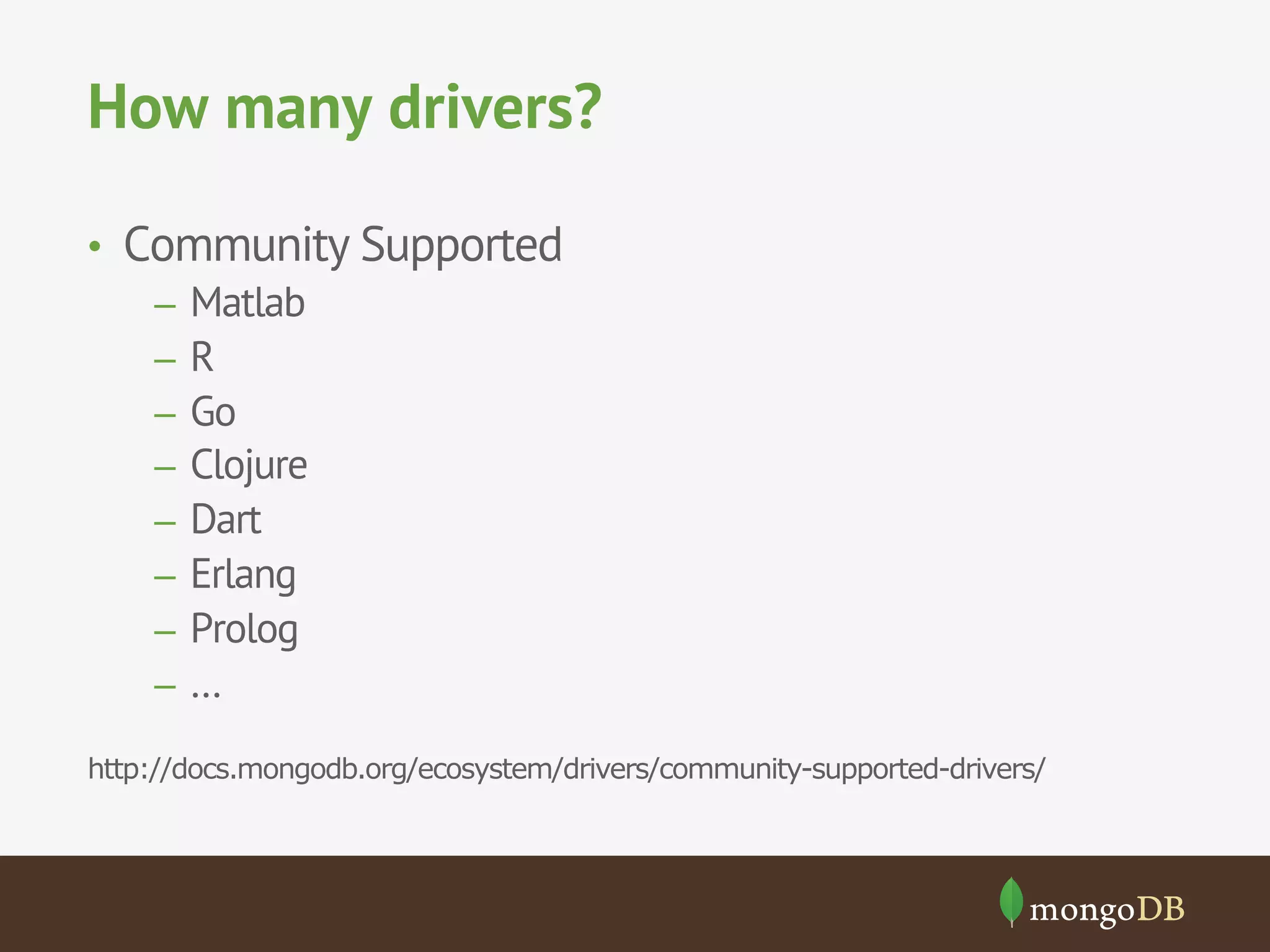 How many drivers?
•  Community Supported
–  Matlab
–  R
–  Go
–  Clojure
–  Dart
–  Erlang
–  Prolog
–  …
http://docs.mongodb.org/ecosystem/drivers/community-supported-drivers/
 