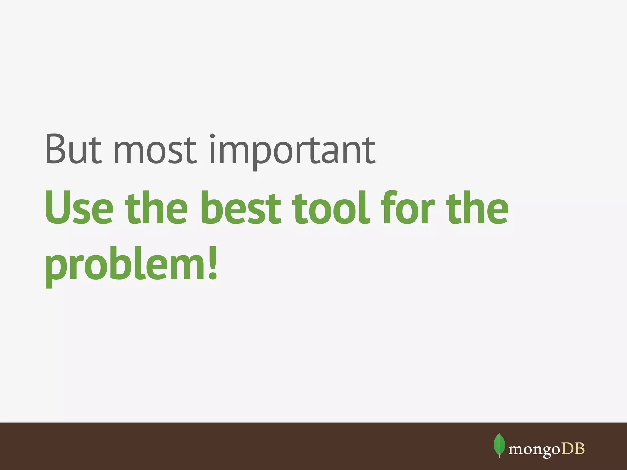 But most important
Use the best tool for the
problem!
 
