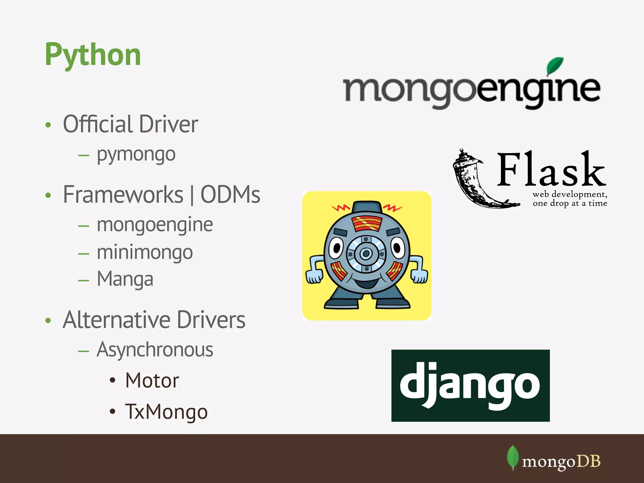Python
•  Ofﬁcial Driver
–  pymongo
•  Frameworks | ODMs
–  mongoengine
–  minimongo
–  Manga
•  Alternative Drivers
–  Asynchronous
•  Motor
•  TxMongo
 
