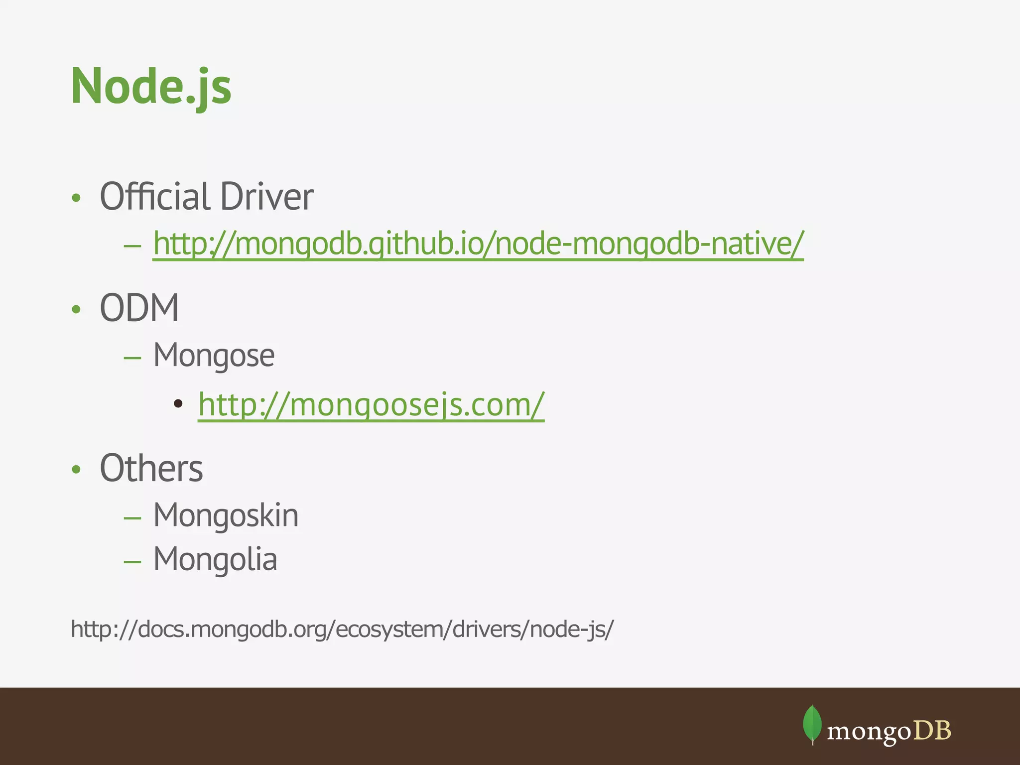 Node.js
•  Ofﬁcial Driver
–  http://mongodb.github.io/node-mongodb-native/
•  ODM
–  Mongose
•  http://mongoosejs.com/
•  Others
–  Mongoskin
–  Mongolia
http://docs.mongodb.org/ecosystem/drivers/node-js/
 