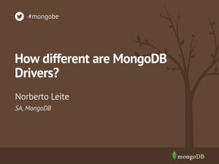 How different are MongoDB
Drivers?
SA, MongoDB
Norberto Leite
#mongobe
 
