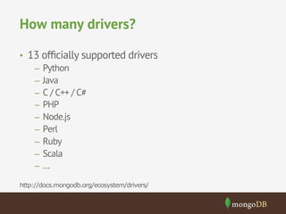 How many drivers?
•  13 ofﬁcially supported drivers
–  Python
–  Java
–  C / C++ / C#
–  PHP
–  Node.js
–  Perl
–  Ruby
–  Scala
–  …
http://docs.mongodb.org/ecosystem/drivers/
 