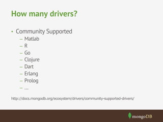 How many drivers?
•  Community Supported
–  Matlab
–  R
–  Go
–  Clojure
–  Dart
–  Erlang
–  Prolog
–  …
http://docs.mongodb.org/ecosystem/drivers/community-supported-drivers/
 