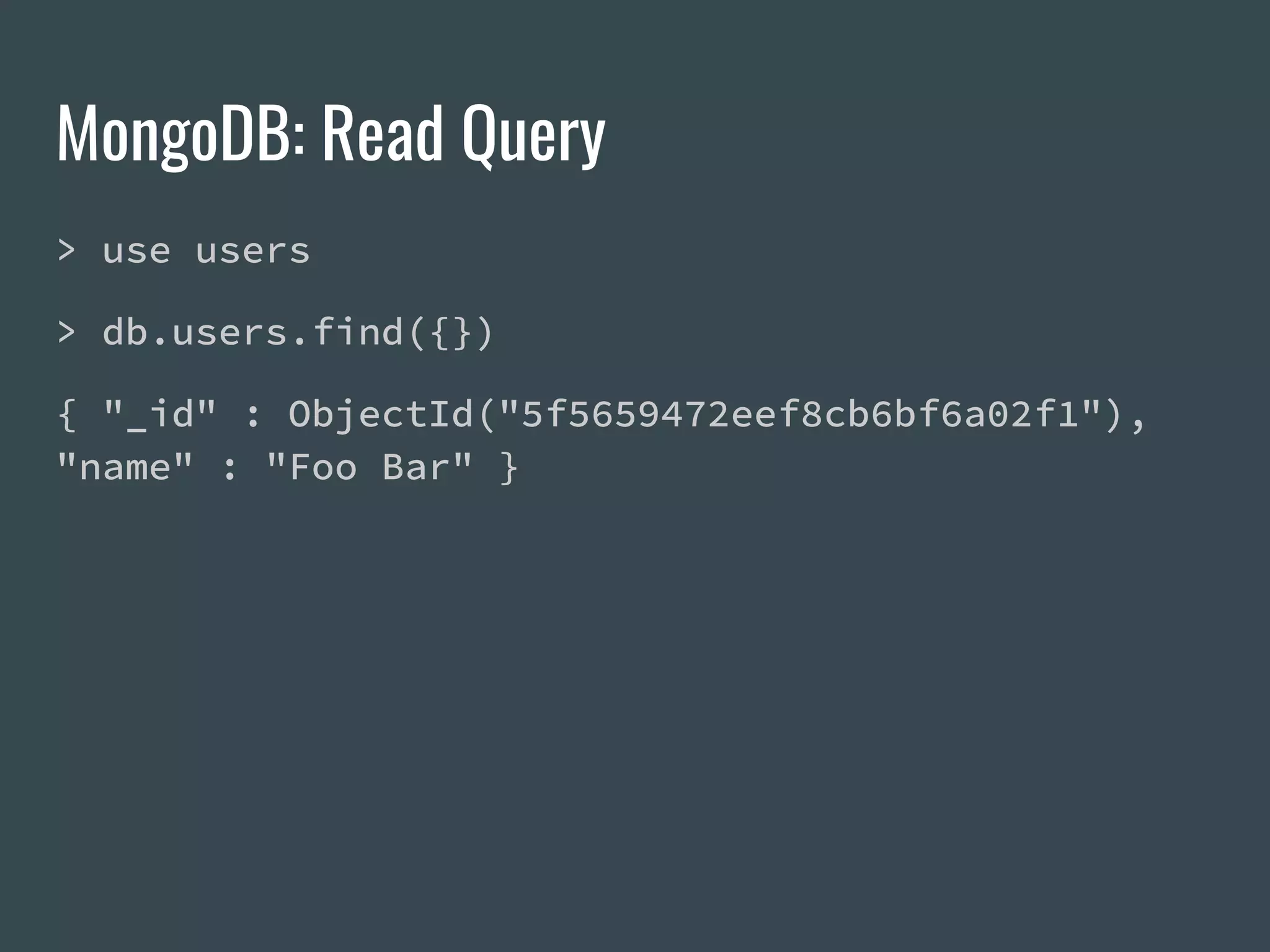 MongoDB: Read Query > use users > db.users.find({}) { "_id" : ObjectId("5f5659472eef8cb6bf6a02f1"), "name" : "Foo Bar" } 