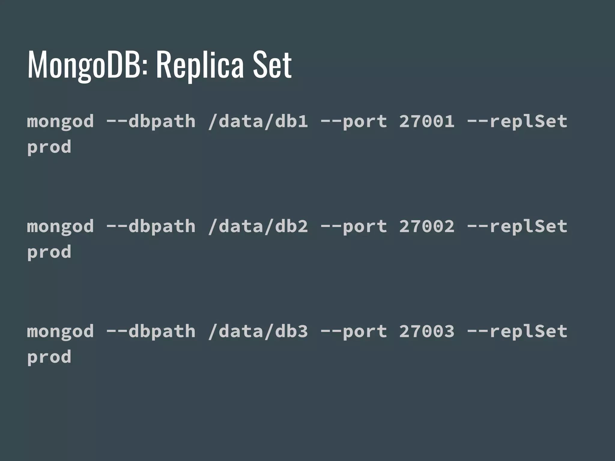 MongoDB: Replica Set mongod --dbpath /data/db1 --port 27001 --replSet prod mongod --dbpath /data/db2 --port 27002 --replSet prod mongod --dbpath /data/db3 --port 27003 --replSet prod 