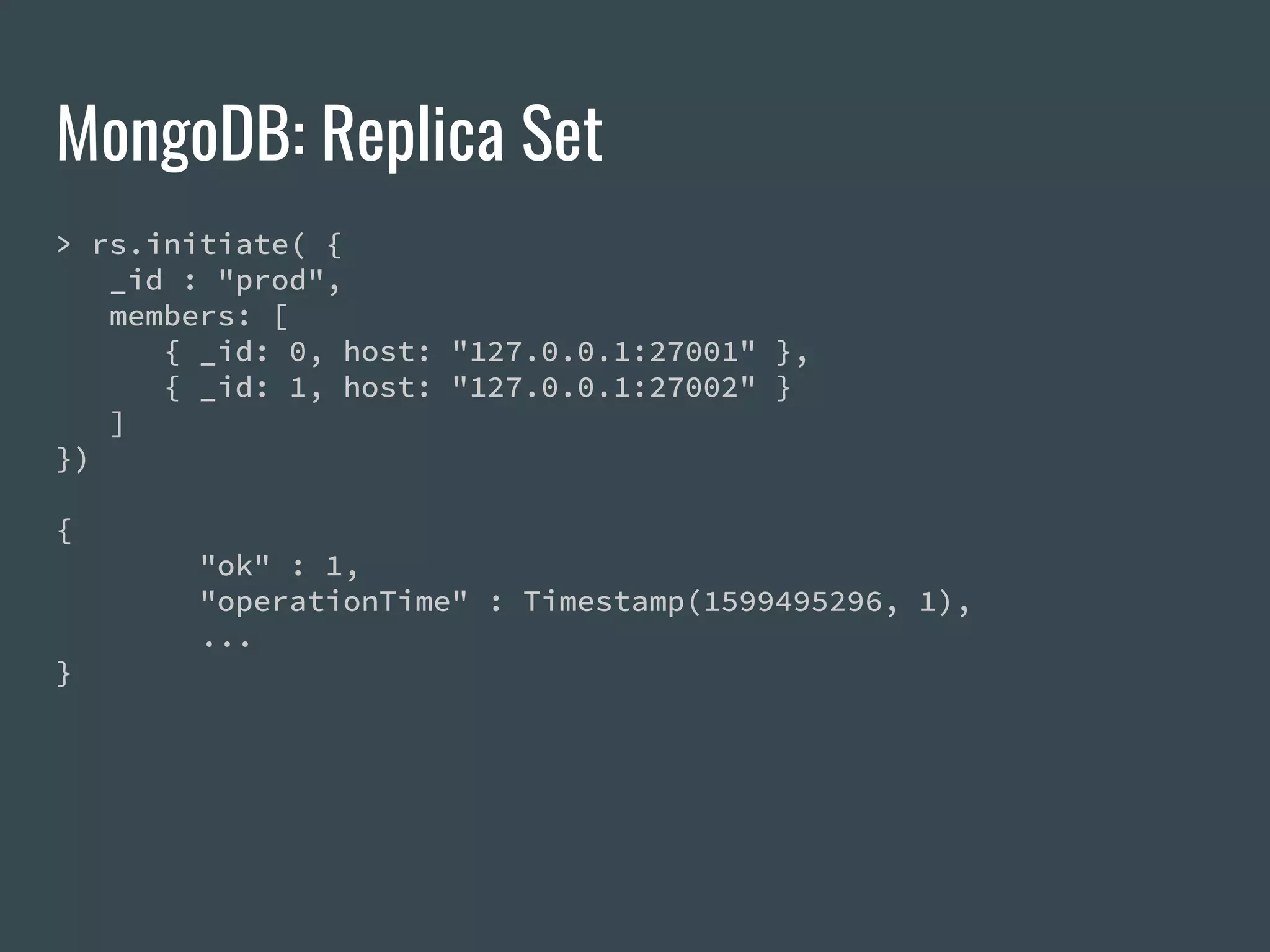 MongoDB: Replica Set > rs.initiate( { _id : "prod", members: [ { _id: 0, host: "127.0.0.1:27001" }, { _id: 1, host: "127.0.0.1:27002" } ] }) { "ok" : 1, "operationTime" : Timestamp(1599495296, 1), ... } 