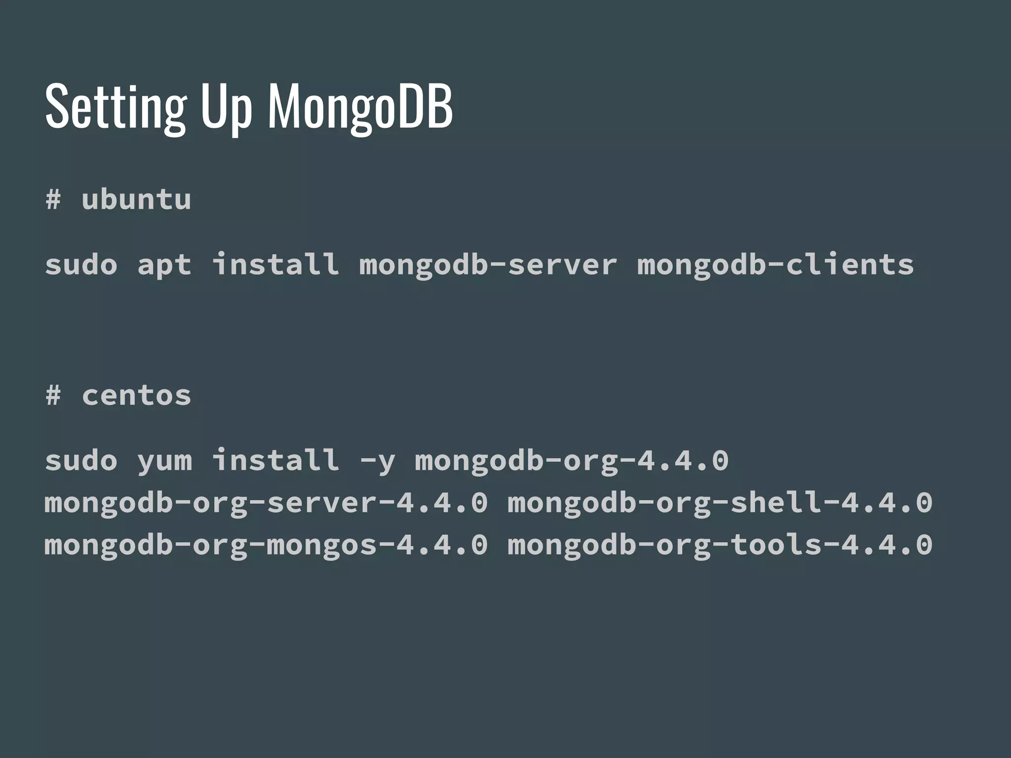 Setting Up MongoDB # ubuntu sudo apt install mongodb-server mongodb-clients # centos sudo yum install -y mongodb-org-4.4.0 mongodb-org-server-4.4.0 mongodb-org-shell-4.4.0 mongodb-org-mongos-4.4.0 mongodb-org-tools-4.4.0 
