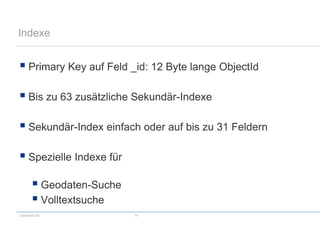 codecentric AG 14
Indexe
 Primary Key auf Feld _id: 12 Byte lange ObjectId
 Bis zu 63 zusätzliche Sekundär-Indexe
 Sekundär-Index einfach oder auf bis zu 31 Feldern
 Spezielle Indexe für
 Geodaten-Suche
 Volltextsuche
 