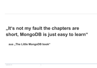 codecentric AG 4
„It‘s not my fault the chapters are
short, MongoDB is just easy to learn“
aus „The Little MongoDB book“
 