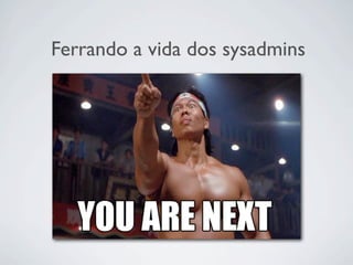 Ferrando a vida dos sysadmins
 