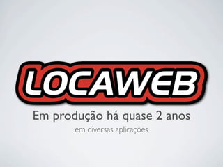 Em produção há quase 2 anos
       em diversas aplicações
 