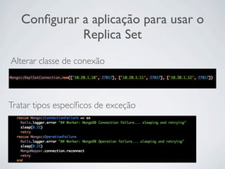 Conﬁgurar a aplicação para usar o
             Replica Set
Alterar classe de conexão



Tratar tipos especíﬁcos de exceção
 