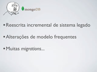 • Reescrita incremental de sistema legado
• Alterações de modelo frequentes
• Muitas migrations...
 