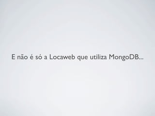 E não é só a Locaweb que utiliza MongoDB...
 