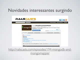 Novidades interessantes surgindo




http://railscasts.com/episodes/194-mongodb-and-
                    mongomapper
 