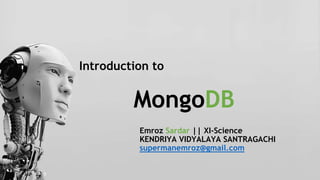 Introduction to
MongoDB
Emroz Sardar || XI-Science
KENDRIYA VIDYALAYA SANTRAGACHI
supermanemroz@gmail.com
 