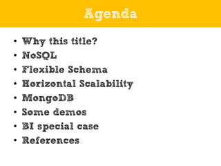 Agenda
• Why this title?
• NoSQL
• Flexible Schema
• Horizontal Scalability
• MongoDB
• Some demos
• BI special case
• Ref...