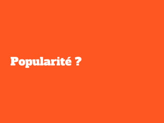 Popularité ?
 