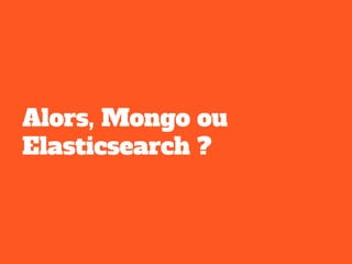Alors, Mongo ou
Elasticsearch ?
 