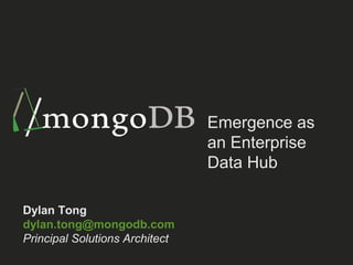 Emergence as
an Enterprise
Data Hub
Dylan Tong
dylan.tong@mongodb.com
Principal Solutions Architect
 