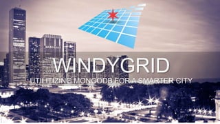 UTILITIZING MONGODB FOR A SMARTER CITY
WINDYGRID
 