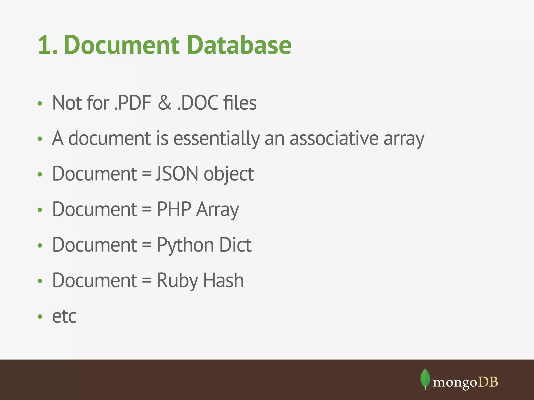 1. Document Database
•  Not for .PDF & .DOC ﬁles
•  A document is essentially an associative array
•  Document = JSON object
•  Document = PHP Array
•  Document = Python Dict
•  Document = Ruby Hash
•  etc
 