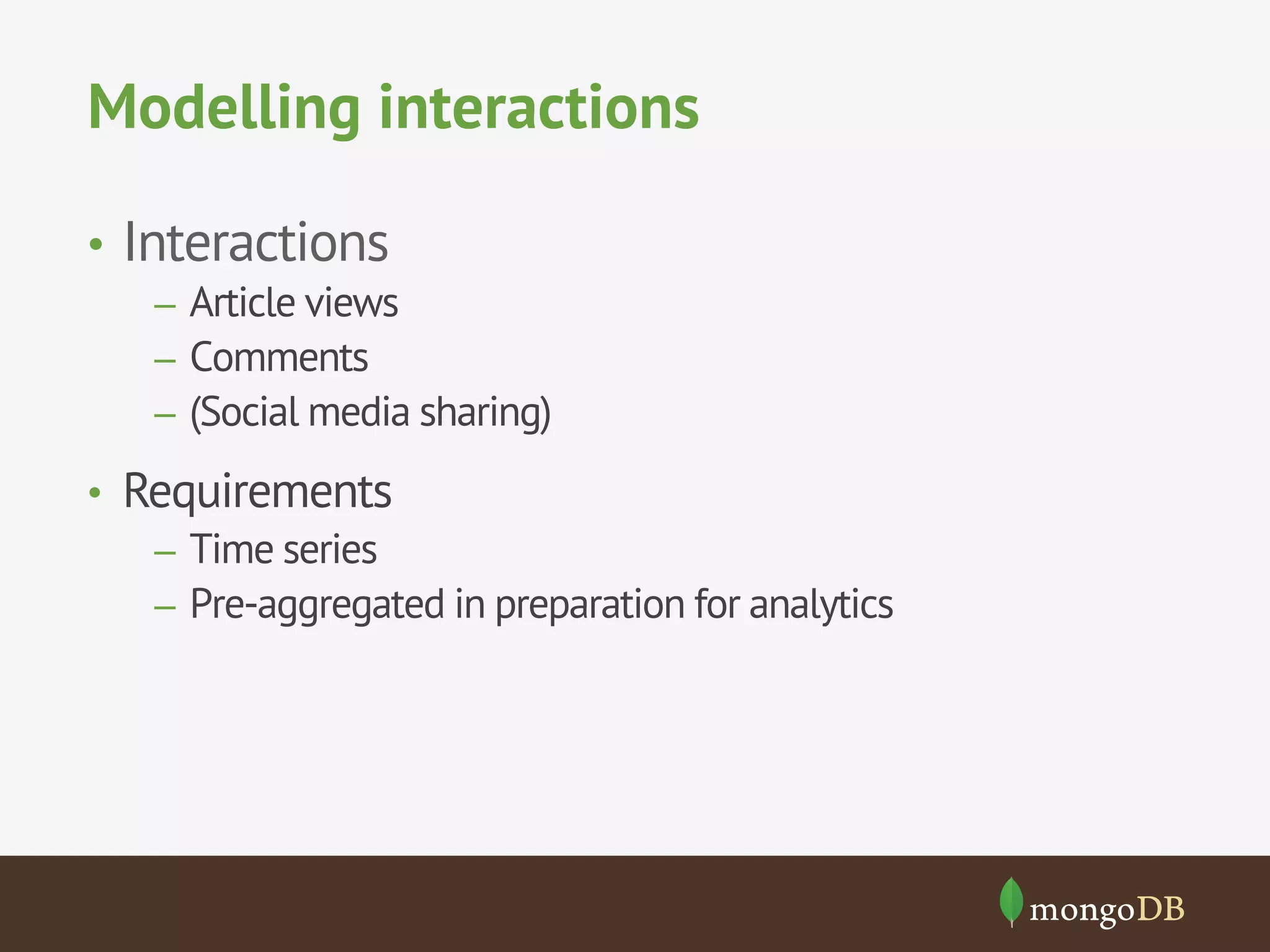 Modelling interactions
•  Interactions
–  Article views
–  Comments
–  (Social media sharing)
•  Requirements
–  Time series
–  Pre-aggregated in preparation for analytics
 
