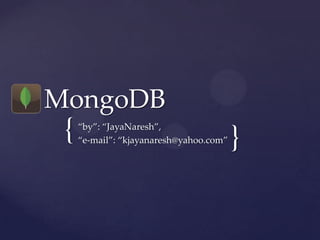 MongoDB

{

“by”: “JayaNaresh”,
“e-mail”: “kjayanaresh@yahoo.com”

}

 