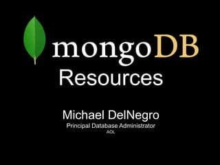 Resources
Michael DelNegro
Principal Database Administrator
              AOL
 
