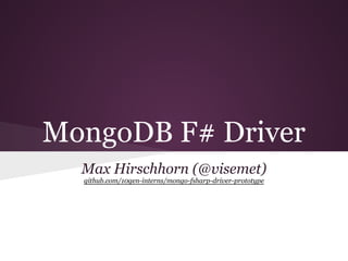 MongoDB F# Driver
Max Hirschhorn (@visemet)
github.com/10gen-interns/mongo-fsharp-driver-prototype
 