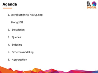 Agenda
1. Introduction to NoSQLand
MongoDB
2. Installation
3. Queries
4. Indexing
5. Schema modeling
6. Aggregation
 