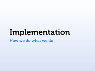 Implementation
How we do what we do
 