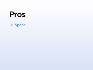 Pros
 Space
 