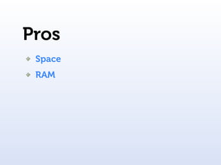 Pros
 Space
 RAM
 