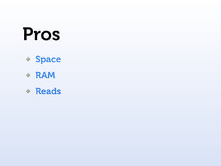 Pros
 Space
 RAM
 Reads
 