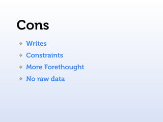 Cons
 Writes
 Constraints
 More Forethought
 No raw data
 