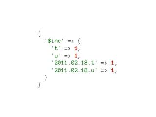 {
    '$inc' => {
      't' => 1,
      'u' => 1,
      '2011.02.18.t' => 1,
      '2011.02.18.u' => 1,
    }
}
 