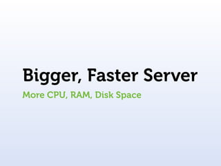 Bigger, Faster Server
More CPU, RAM, Disk Space
 