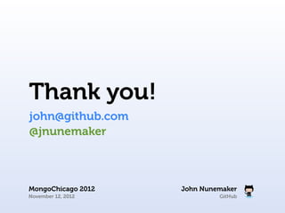 Thank you!
john@github.com
@jnunemaker



MongoChicago 2012   John Nunemaker
November 12, 2012            GitHub
 