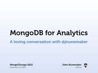 MongoDB for Analytics
A loving conversation with @jnunemaker




MongoChicago 2012        John Nunemaker
November 12, 2012                 GitHub
 