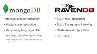 •

Transactions per document

•

ACID, multi-document

•

Master-slave replication

•

But… Background Indexing

•

Many many languages: C#,

•

Master-master replication

JavaScript, Java, PHP, Python, Ruby,

•

.NET Only

Scala, Erlang, Go, C, C++, Perl (and those are just
the ofﬁcial ones)

 