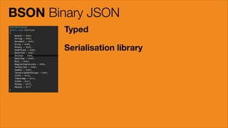 BSON Binary JSON
Typed
Serialisation library

 