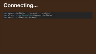 Connecting...
var connectionString = "mongodb://localhost";
var client = new MongoClient(connectionString);
var server = client.GetServer();

 