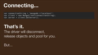 Connecting...
var connectionString = "mongodb://localhost";
var client = new MongoClient(connectionString);
var server = client.GetServer();

That’s it.
The driver will disconnect,
release objects and pool for you.
!

But...

 