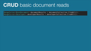 CRUD basic document reads
MongoCursor<BsonDocument> documentResults = documentCollection.FindAll();
MongoCursor<Developer> developerResults = developerCollection.FindAll();

 