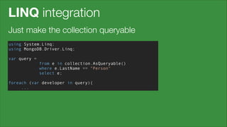 LINQ integration
Just make the collection queryable
using System.Linq;
using MongoDB.Driver.Linq;
!

var query =
from e in collection.AsQueryable()
where e.LastName == "Person"
select e;
!

foreach (var developer in query){
...

 