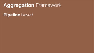 Aggregation Framework
Pipeline based

 