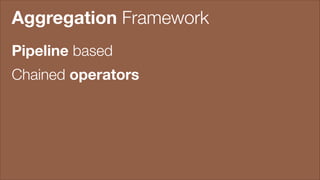 Aggregation Framework
Pipeline based
Chained operators

 