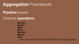Aggregation Framework
Pipeline based
Chained operators
$project
$match
$limit
$skip
$unwind
$group
$sort
… http://docs.mongodb.org/manual/reference/operator/aggregation/

 